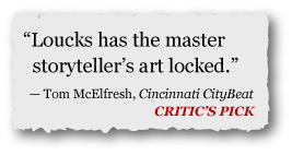 "Loucks has a master storyteller's art locked." —Tom McElfresh, Cincinnati CityBeat "Loucks has a master storyteller's art locked." —Tom McElfresh, Cincinnati CityBeat